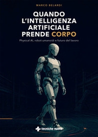 Quando l'intelligenza artificiale prende corpo. Physical AI, robot umanoidi e futuro del lavoro - Librerie.coop