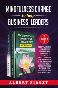 Mindfulness change to help business leaders: Acceptance and committent therapy (act) workbook - Aesthetic intelligence. A complete guide to help business leaders build their business in their own authentic and distinctive way - Librerie.coop