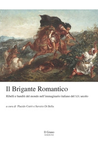 Il brigante romantico. Ribelli e banditi del mondo nell'immaginario italiano del XIX secolo - Librerie.coop