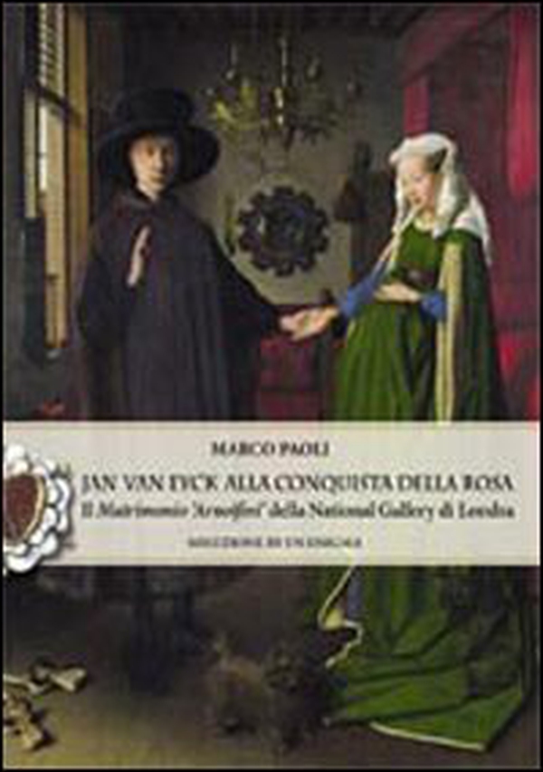 Jan Van Eyck alla conquista della rosa. Il "Matrimonio Arnolfini" della National Gallery di Londra. Soluzione di un enigma - Librerie.coop Jan Van Eyck alla conquista della rosa. Il "Matrimonio Arnolfini" della National Gallery di Londra. Soluzione di un enigma - Librerie.coop