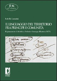 Il linguaggio del territorio fra principe e comunità. Il giuramento di fedeltà a Federico Gonzaga (Mantova 1479) - Librerie.coop
