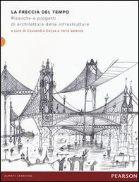 La freccia del tempo. Ricerche e progetti di architettura delle infrastrutture - Librerie.coop