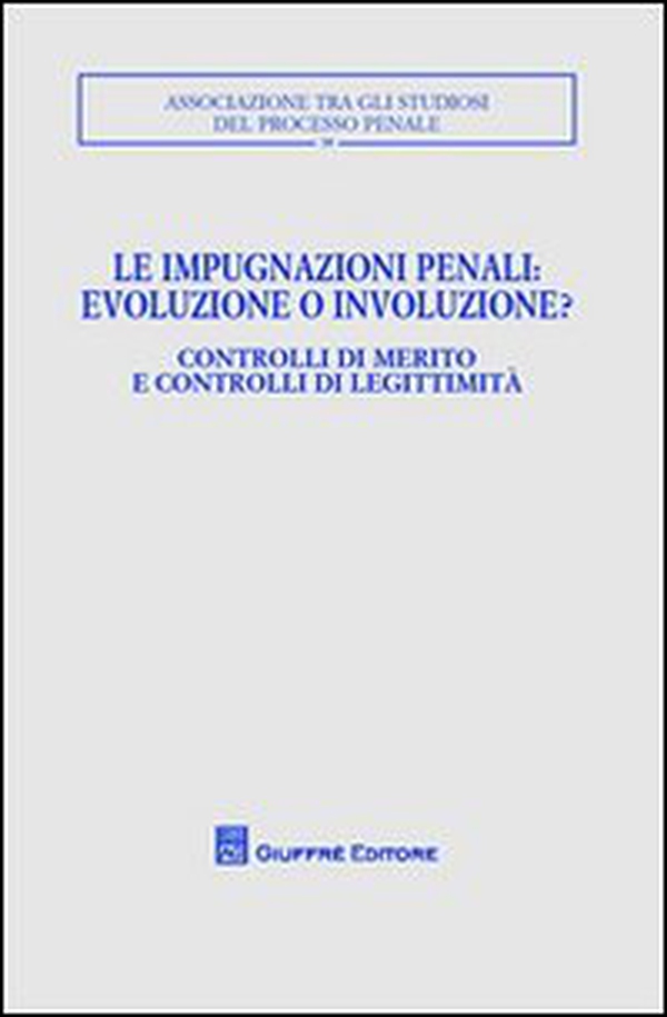 Le impugnazioni penali. Evoluzione o involuzione?. Controlli di merito e controlli di legittimità. Atti del Convegno (Palermo, 1-2 dicembre 2006) - Librerie.coop