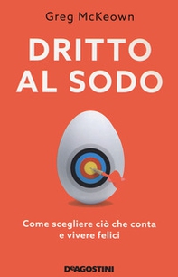 Dritto al sodo. Come scegliere ciò che conta e vivere felici - Librerie.coop