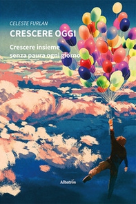 Crescere oggi. Crescere insieme senza paura ogni giorno - Librerie.coop