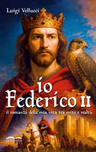Io, Federico II. Il romanzo della mia vita tra mito e realtà - Librerie.coop