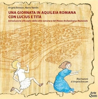 Una giornata in Aquileia romana con Lucius e Tita. Introduzione alla visita della città romana e del Museo Archeologico Nazionale - Librerie.coop
