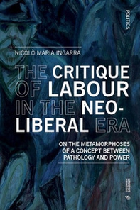The critique of labour in the neoliberal era. On the metamorphoses of a concept between pathology and power - Librerie.coop