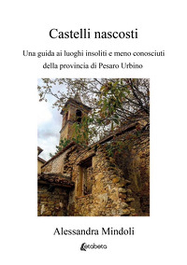 Castelli nascosti. Una guida ai luoghi insoliti e meno conosciuti della provincia di Pesaro Urbino - Librerie.coop Castelli nascosti. Una guida ai luoghi insoliti e meno conosciuti della provincia di Pesaro Urbino - Librerie.coop