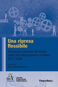 Una ripresa flessibile. Economia e mercato del lavoro nella Città Metropolitana di Milano 2017-2018 - Librerie.coop