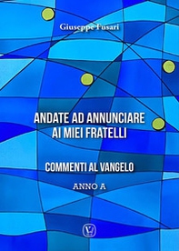 Andate ad annunciare ai miei fratelli. Commenti al vangelo anno A - Librerie.coop