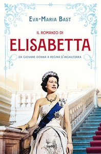 Il romanzo di Elisabetta. Da giovane donna a regina d'Inghilterra - Librerie.coop