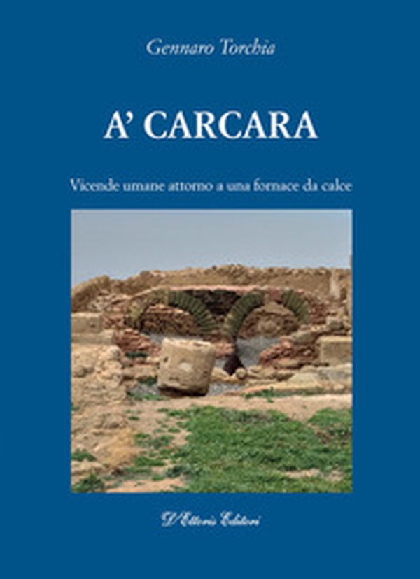 A'carcara. Vicende umane attorno a una fornace da calce - Librerie.coop A'carcara. Vicende umane attorno a una fornace da calce - Librerie.coop
