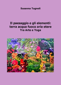 Il paesaggio e gli elementi: terra acqua fuoco aria etere. Tra arte e yoga - Librerie.coop