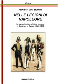 Nelle legioni di Napoleone. Le memorie di un ufficiale polacco in Spagna e in Russia 1808-1813 - Librerie.coop