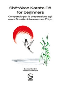 Shôtôkan Karate Dô for beginners. Compendio per la preparazione agli esami fino alla cintura marrone 1° Kyu - Librerie.coop