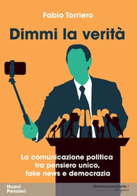 Dimmi la verità. La comunicazione politica tra pensiero unico, fake news e democrazia - Librerie.coop