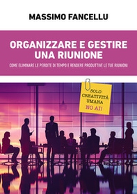 Organizzare e gestire una riunione. Come eliminare le perdite di tempo e rendere produttive le tue riunioni - Librerie.coop