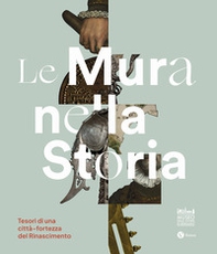 Le mura nella storia. Tesori di una città-fortezza del Rinascimento. Catalogo della mostra (Bergamo, 1 dicembre 2023-17 marzo 2024) - Librerie.coop