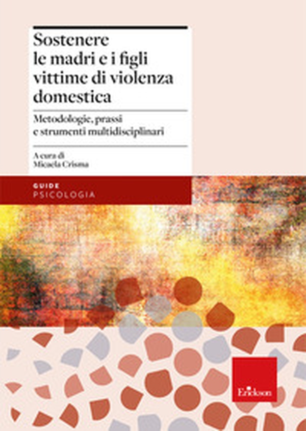 Sostenere le madri e i figli vittime di violenza domestica. Metodologie, prassi e strumenti multidisciplinari - Librerie.coop
