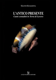 L'antico presente. Canti contadini in Terra di Lavoro - Librerie.coop