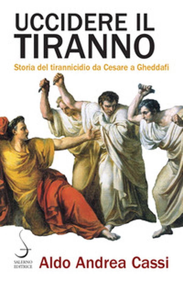 Uccidere il tiranno. Storia del tirannicidio da Cesare a Gheddafi - Librerie.coop Uccidere il tiranno. Storia del tirannicidio da Cesare a Gheddafi - Librerie.coop