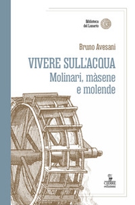 Vivere sull'acqua. Molinari, màsene e molende - Librerie.coop