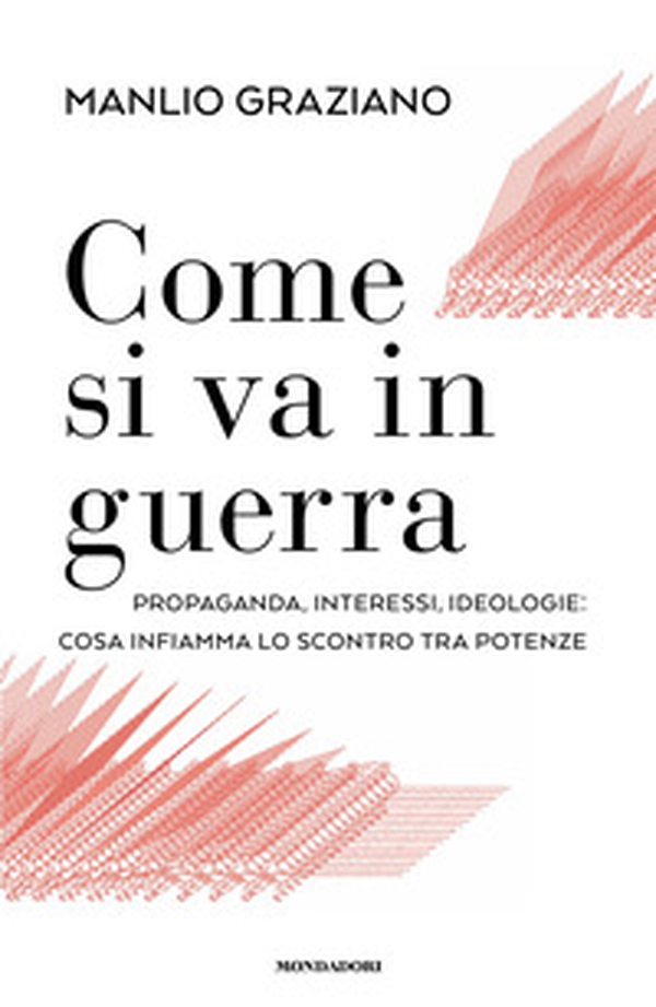 Come si va in guerra. Propaganda, interessi, ideologie: cosa infiamma lo scontro tra potenze - Librerie.coop