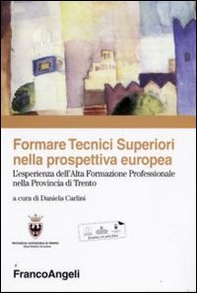 Formare tecnici superiori nella prospettiva europea. L'esperienza dell'alta formazione professionale nella provincia di Trento - Librerie.coop