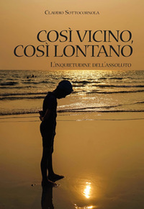 Così vicino, così lontano. L'inquietudine dell'assoluto - Librerie.coop Così vicino, così lontano. L'inquietudine dell'assoluto - Librerie.coop