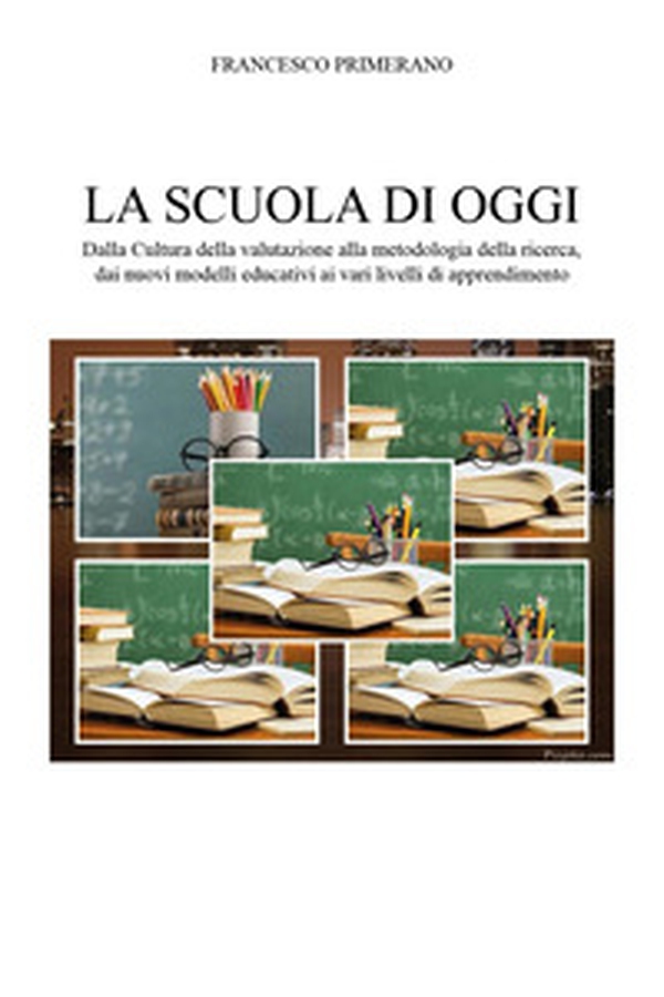 La scuola di oggi. Dalla cultura della valutazione alla metodologia della ricerca, dai nuovi modelli educativi ai vari livelli di apprendimento - Librerie.coop La scuola di oggi. Dalla cultura della valutazione alla metodologia della ricerca, dai nuovi modelli educativi ai vari livelli di apprendimento - Librerie.coop