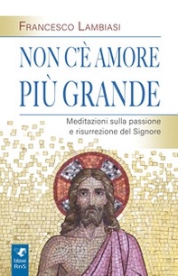 Non c'è amore più grande. Meditazioni sulla passione e risurrezione del Signore - Librerie.coop