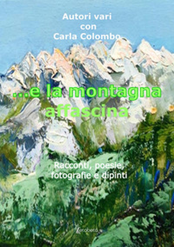 ...e la montagna affascina. Racconti, poesie, fotografie e dipinti - Librerie.coop ...e la montagna affascina. Racconti, poesie, fotografie e dipinti - Librerie.coop