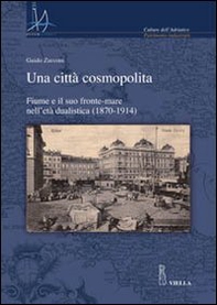 Una città cosmopolita. Fiume e il suo fronte-mare nell'età dualistica (1870-1914) - Librerie.coop
