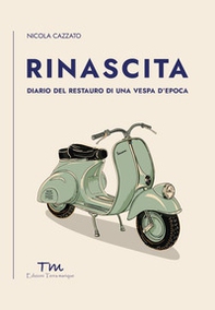 Rinascita. Diario del restauro di una Vespa d'epoca - Librerie.coop