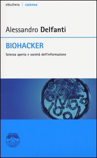 Biohacker. Scienza aperta e società dell'informazione - Librerie.coop