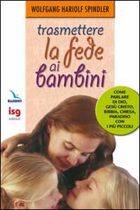 Trasmettere la fede ai bambini. Come parlare di Dio con i più piccoli - Librerie.coop