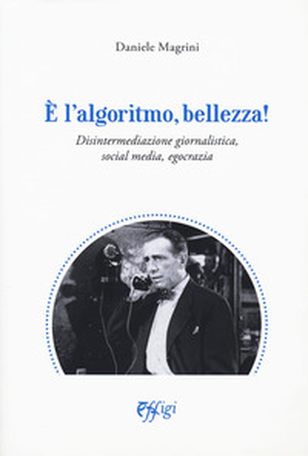 È l'algoritmo, bellezza. Disintermediazione giornalistica, social media, egocrazia - Librerie.coop È l'algoritmo, bellezza. Disintermediazione giornalistica, social media, egocrazia - Librerie.coop