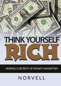 Think yourself rich. Norvell's secrets of money magnetism - Librerie.coop Think yourself rich. Norvell's secrets of money magnetism - Librerie.coop