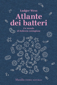 Atlante dei batteri. Un mondo di bellezza contagiosa - Librerie.coop