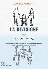 La divisione per zero. Quando diventare caregiver riscrive una famiglia - Librerie.coop