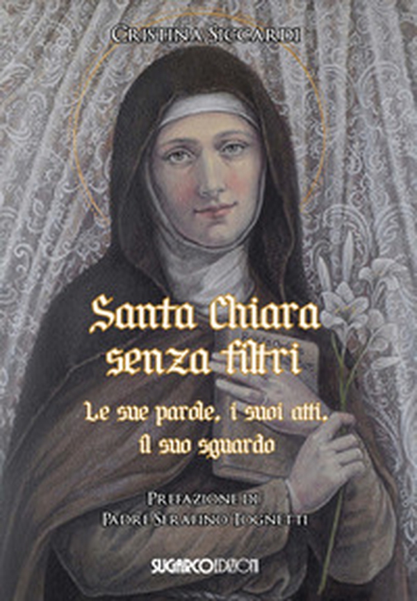 Santa Chiara senza filtri. Le sue parole, i suoi atti, il suo sguardo - Librerie.coop Santa Chiara senza filtri. Le sue parole, i suoi atti, il suo sguardo - Librerie.coop