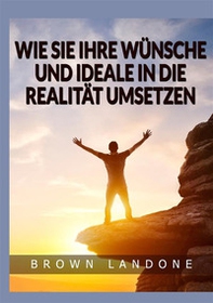 Wie Sie Ihre Wünsche und Ideale in die Realität umsetzen - Librerie.coop Wie Sie Ihre Wünsche und Ideale in die Realität umsetzen - Librerie.coop
