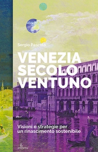 Venezia secolo ventuno. Visioni e strategie per un rinascimento sostenibile - Librerie.coop
