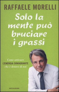 Solo la mente può bruciare i grassi. Come attivare l'energia dimagrante che è dentro di noi - Librerie.coop