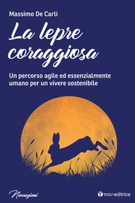 La lepre coraggiosa. Un percorso agile ed essenzialmente umano per un vivere sostenibile - Librerie.coop