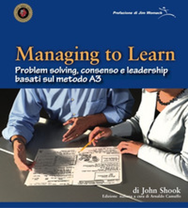 Managing to learn. Problem solving, consenso e leadership basati sul metodo A3 - Librerie.coop Managing to learn. Problem solving, consenso e leadership basati sul metodo A3 - Librerie.coop