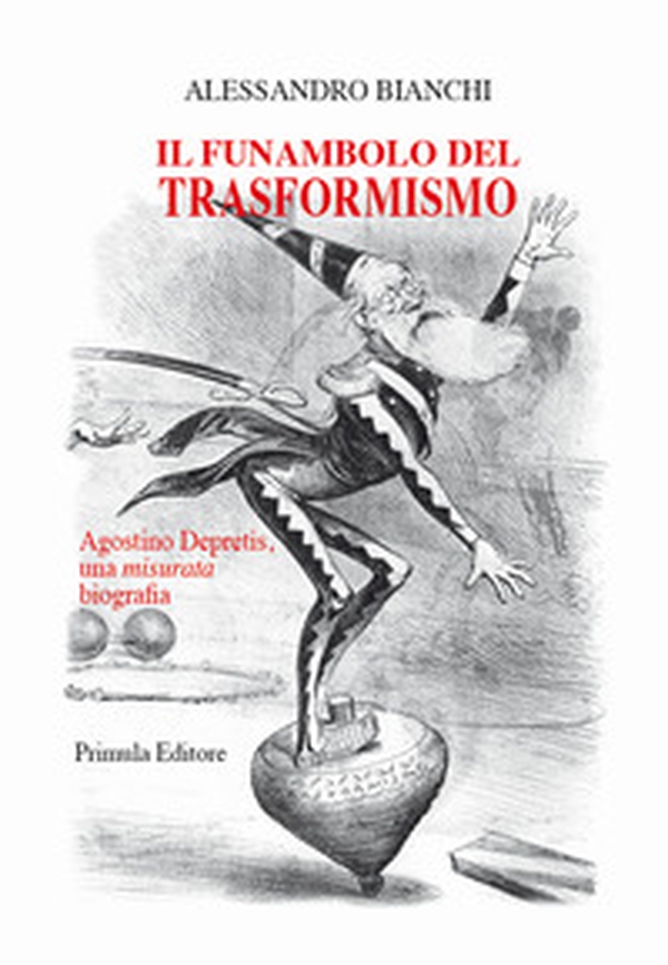 Il funambolo del trasformismo. Agostino Depretis, una misurata biografia - Librerie.coop