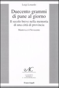 Duecento grammi di pane al giorno. Il secolo breve nella memoria di una città di provincia. Mantova e il Novecento - Librerie.coop