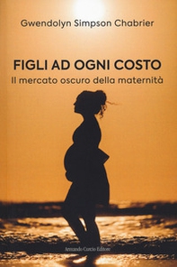 Figli ad ogni costo. Il mercato oscuro della maternità - Librerie.coop